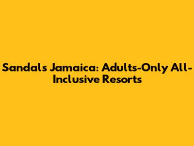 Sandals Jamaica: Adults-Only All-Inclusive Resorts
