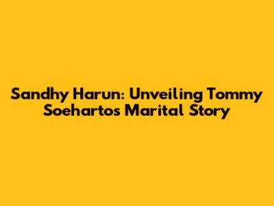 Sandhy Harun: Unveiling Tommy Soeharto's Marital Story