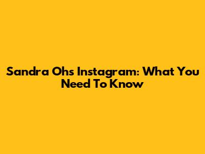 Sandra Oh's Instagram: What You Need To Know