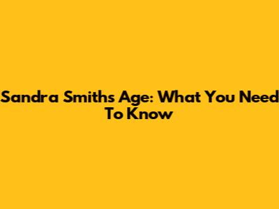 Sandra Smith's Age: What You Need To Know