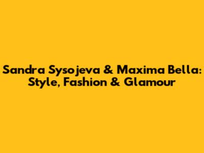 Sandra Sysojeva & Maxima Bella: Style, Fashion & Glamour