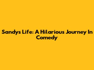 Sandy's Life: A Hilarious Journey In Comedy