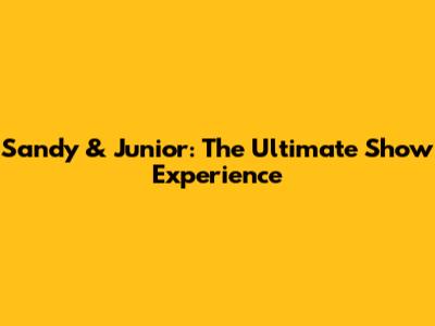 Sandy & Junior: The Ultimate Show Experience