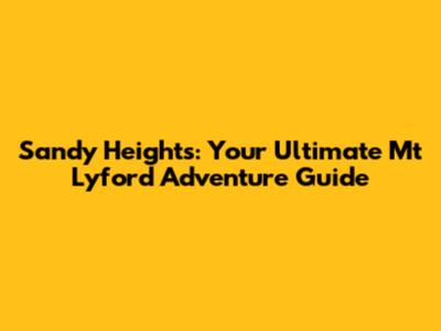 Sandy Heights: Your Ultimate Mt Lyford Adventure Guide