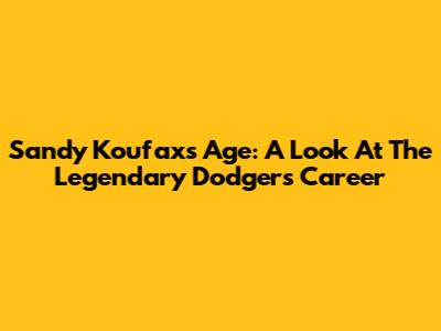 Sandy Koufax's Age: A Look At The Legendary Dodger's Career