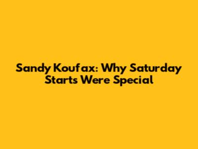 Sandy Koufax: Why Saturday Starts Were Special