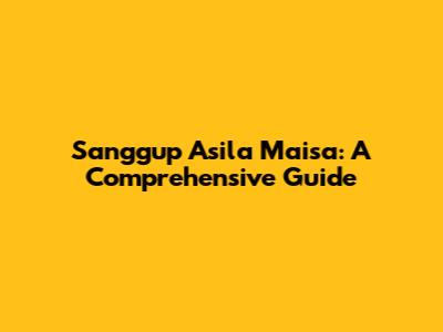 Sanggup Asila Maisa: A Comprehensive Guide