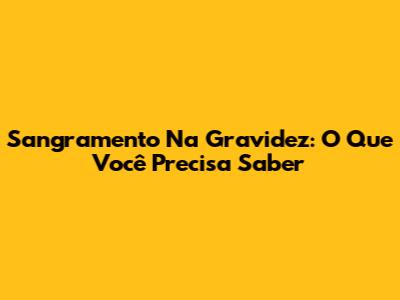 Sangramento Na Gravidez: O Que Você Precisa Saber