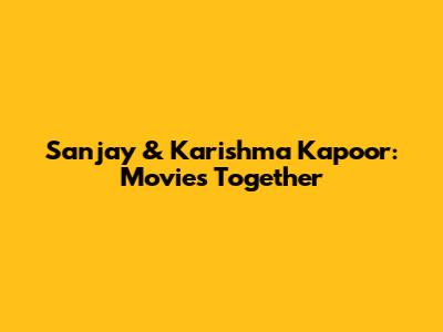Sanjay & Karishma Kapoor: Movies Together