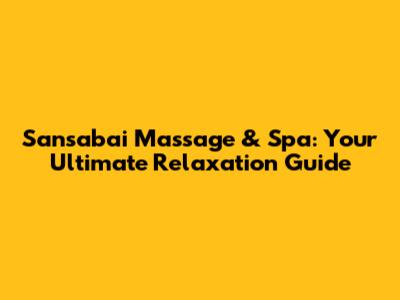 Sansabai Massage & Spa: Your Ultimate Relaxation Guide