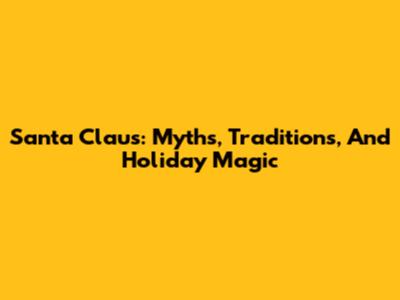 Santa Claus: Myths, Traditions, And Holiday Magic