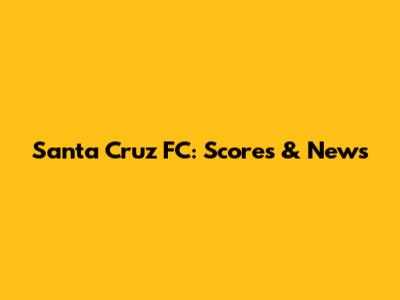 Santa Cruz FC: Scores & News