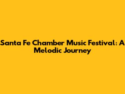 Santa Fe Chamber Music Festival: A Melodic Journey