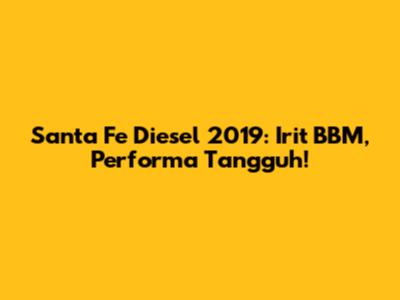 Santa Fe Diesel 2019: Irit BBM, Performa Tangguh!