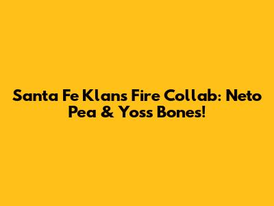 Santa Fe Klan's Fire Collab: Neto Pea & Yoss Bones!