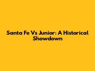 Santa Fe Vs Junior: A Historical Showdown