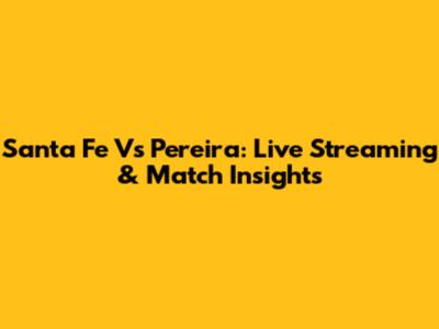 Santa Fe Vs Pereira: Live Streaming & Match Insights