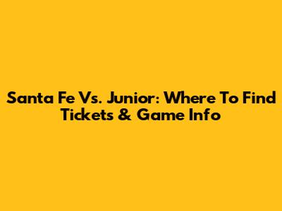 Santa Fe Vs. Junior: Where To Find Tickets & Game Info