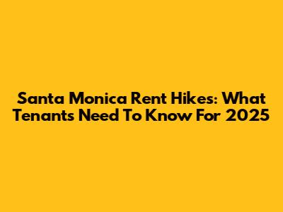 Santa Monica Rent Hikes: What Tenants Need To Know For 2025
