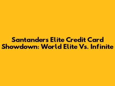 Santander's Elite Credit Card Showdown: World Elite Vs. Infinite