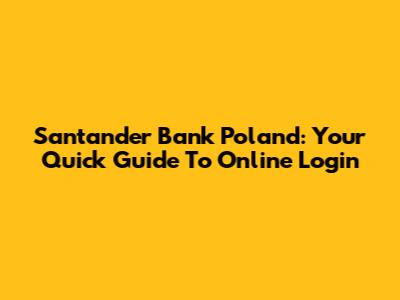 Santander Bank Poland: Your Quick Guide To Online Login