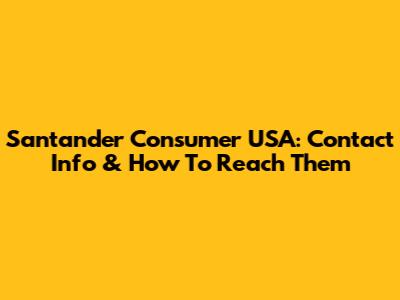 Santander Consumer USA: Contact Info & How To Reach Them