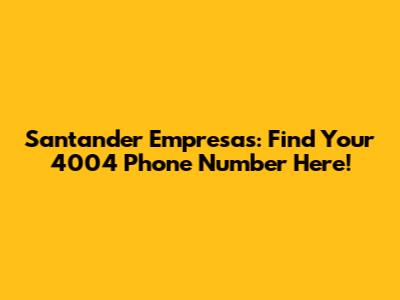 Santander Empresas: Find Your 4004 Phone Number Here!