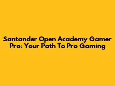 Santander Open Academy Gamer Pro: Your Path To Pro Gaming