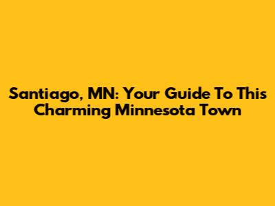 Santiago, MN: Your Guide To This Charming Minnesota Town