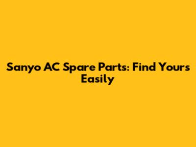 Sanyo AC Spare Parts: Find Yours Easily