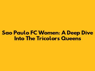 Sao Paulo FC Women: A Deep Dive Into The Tricolor's Queens
