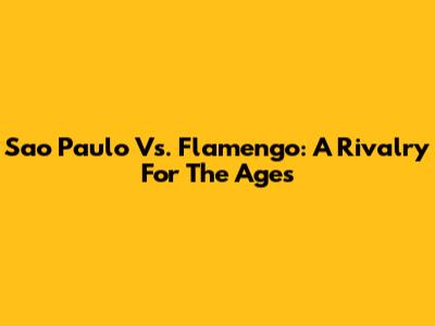Sao Paulo Vs. Flamengo: A Rivalry For The Ages