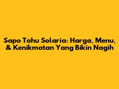 Sapo Tahu Solaria: Harga, Menu, & Kenikmatan Yang Bikin Nagih