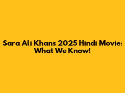 Sara Ali Khan's 2025 Hindi Movie: What We Know!