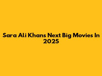 Sara Ali Khan's Next Big Movies In 2025