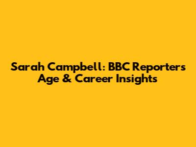Sarah Campbell: BBC Reporter's Age & Career Insights