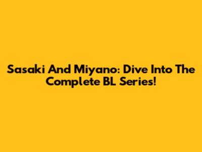 Sasaki And Miyano: Dive Into The Complete BL Series!