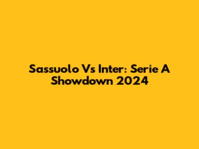 Sassuolo Vs Inter: Serie A Showdown 2024