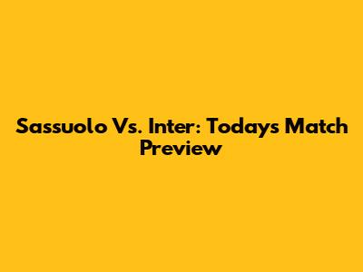 Sassuolo Vs. Inter: Today's Match Preview