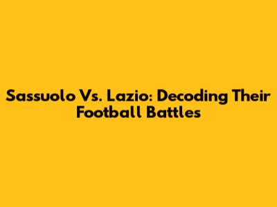 Sassuolo Vs. Lazio: Decoding Their Football Battles