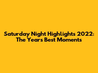 Saturday Night Highlights 2022: The Year's Best Moments
