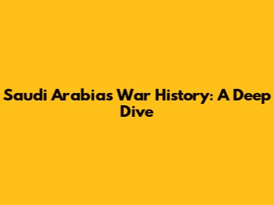 Saudi Arabia's War History: A Deep Dive