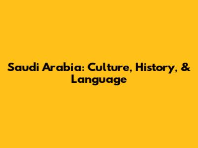 Saudi Arabia: Culture, History, & Language