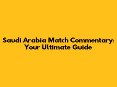 Saudi Arabia Match Commentary: Your Ultimate Guide