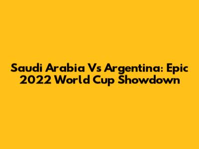 Saudi Arabia Vs Argentina: Epic 2022 World Cup Showdown