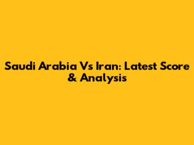 Saudi Arabia Vs Iran: Latest Score & Analysis