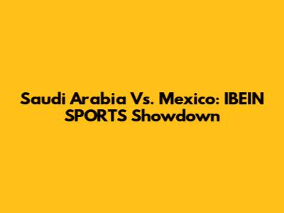 Saudi Arabia Vs. Mexico: IBEIN SPORTS Showdown