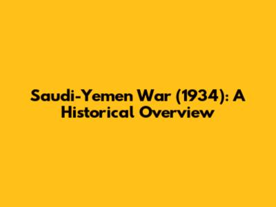 Saudi-Yemen War (1934): A Historical Overview