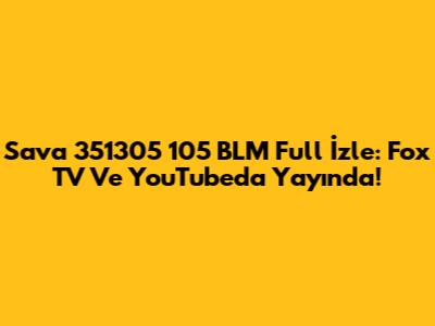 Sava 351305 105 BLM Full İzle: Fox TV Ve YouTube'da Yayında!