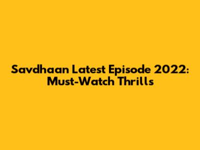 Savdhaan Latest Episode 2022: Must-Watch Thrills